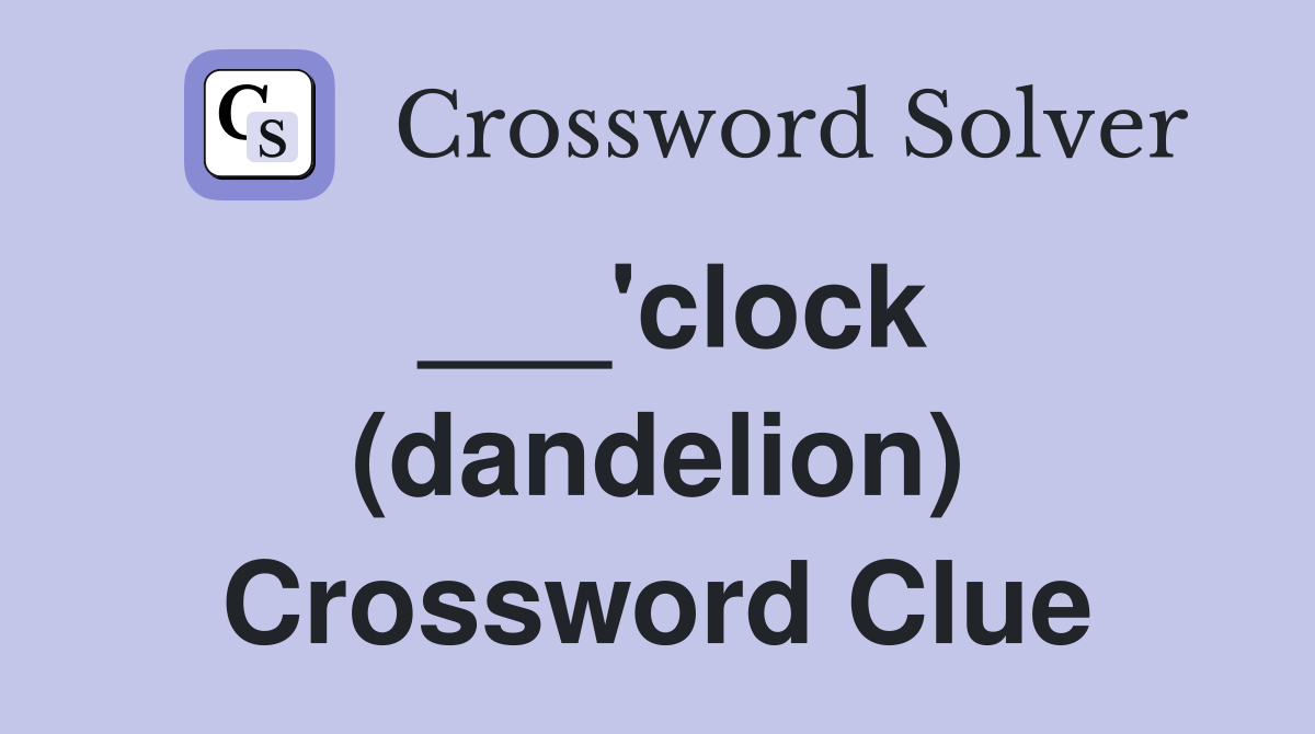 ___'clock (dandelion) Crossword Clue