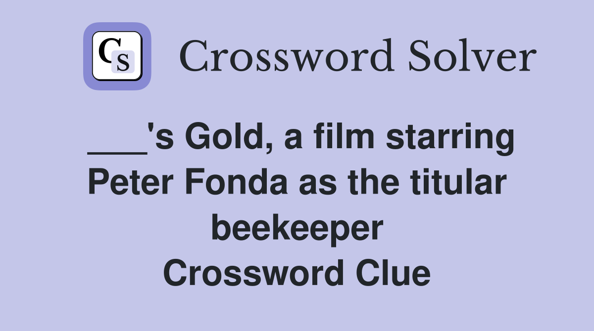 ___'s Gold, a film starring Peter Fonda as the titular beekeeper Crossword Clue
