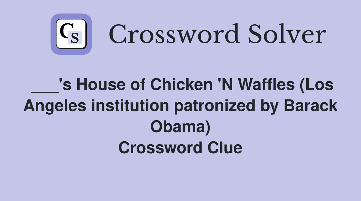 ___'s House of Chicken 'N Waffles (Los Angeles institution patronized by Barack Obama) Crossword Clue