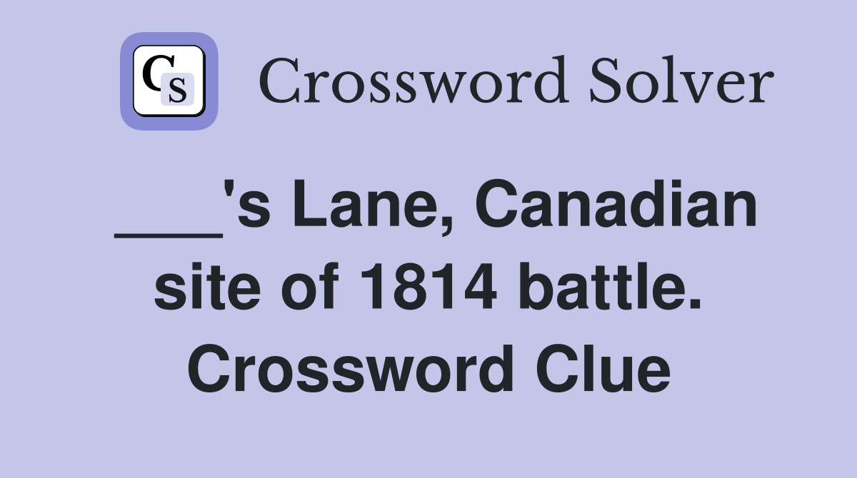 ___'s Lane, Canadian site of 1814 battle. Crossword Clue