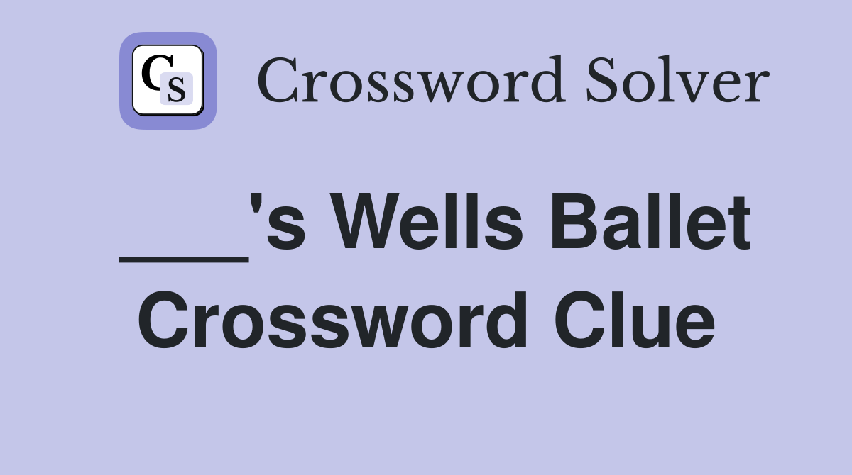 ___'s Wells Ballet Crossword Clue