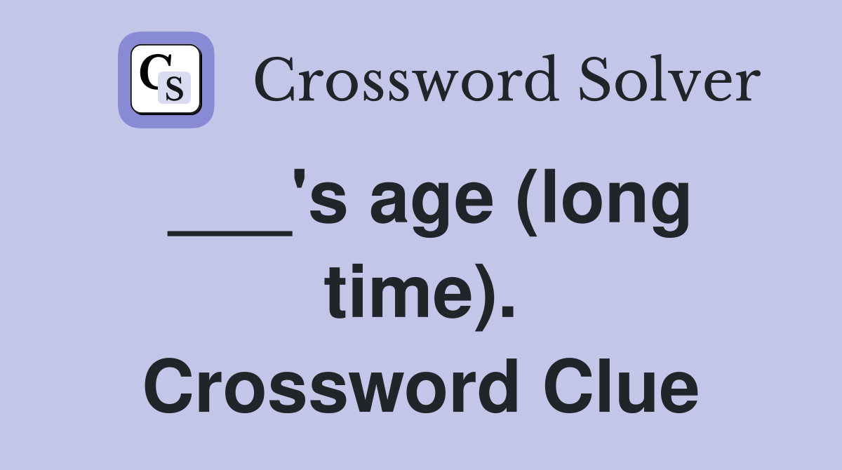 ___'s age (long time). Crossword Clue