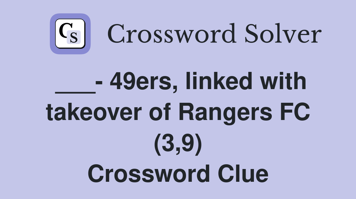 ___- 49ers, linked with takeover of Rangers FC (3,9) Crossword Clue