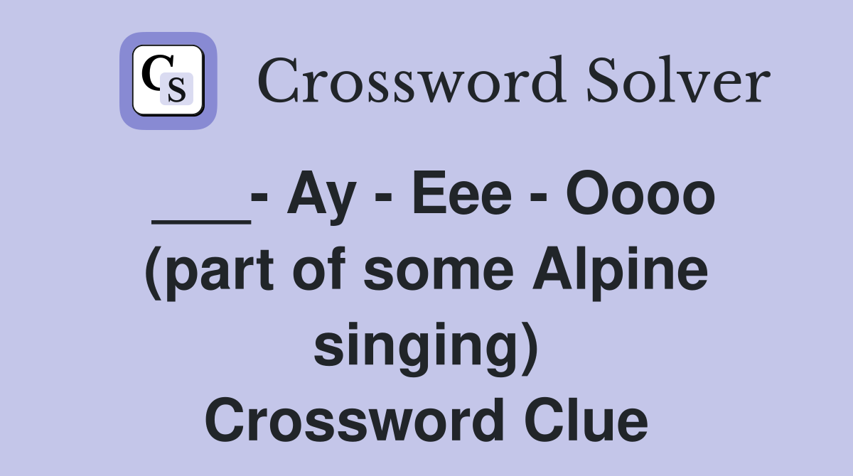 ___- Ay - Eee - Oooo (part of some Alpine singing) Crossword Clue