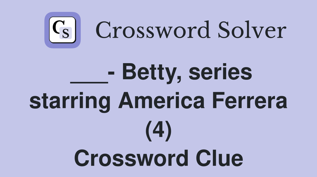 ___- Betty, series starring America Ferrera (4) Crossword Clue