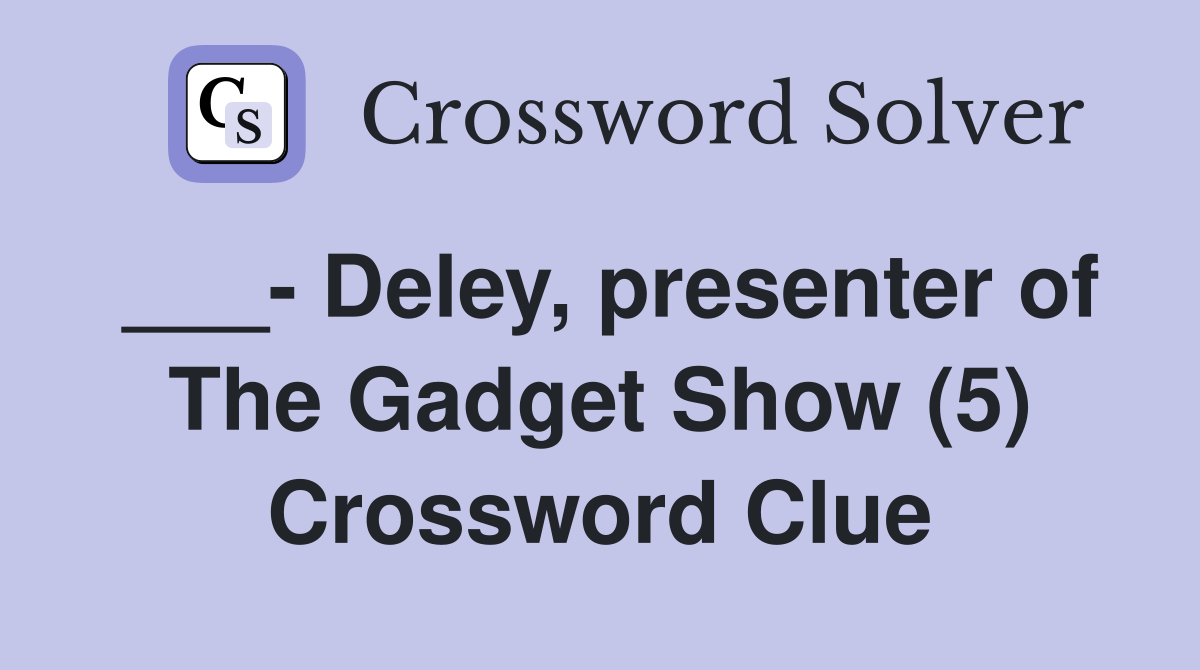 ___- Deley, presenter of The Gadget Show (5) Crossword Clue