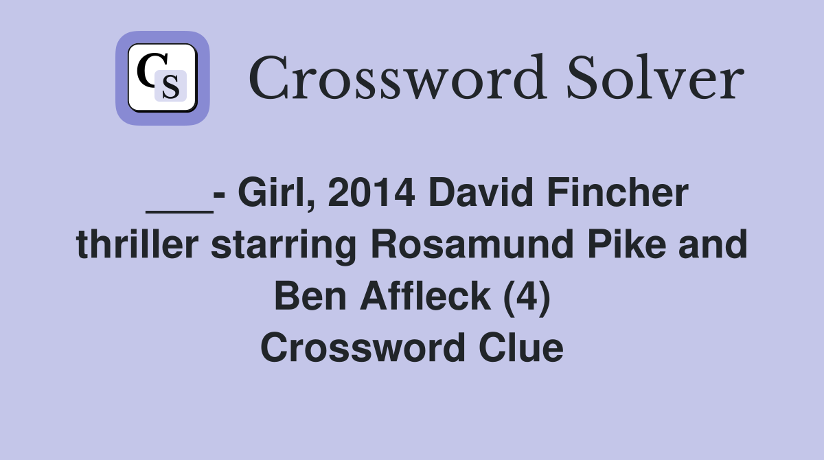 ___- Girl, 2014 David Fincher thriller starring Rosamund Pike and Ben Affleck (4) Crossword Clue