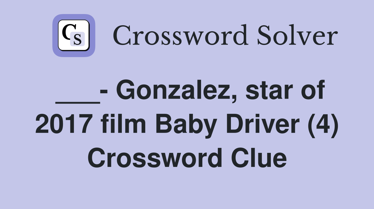 ___- Gonzalez, star of 2017 film Baby Driver (4) Crossword Clue