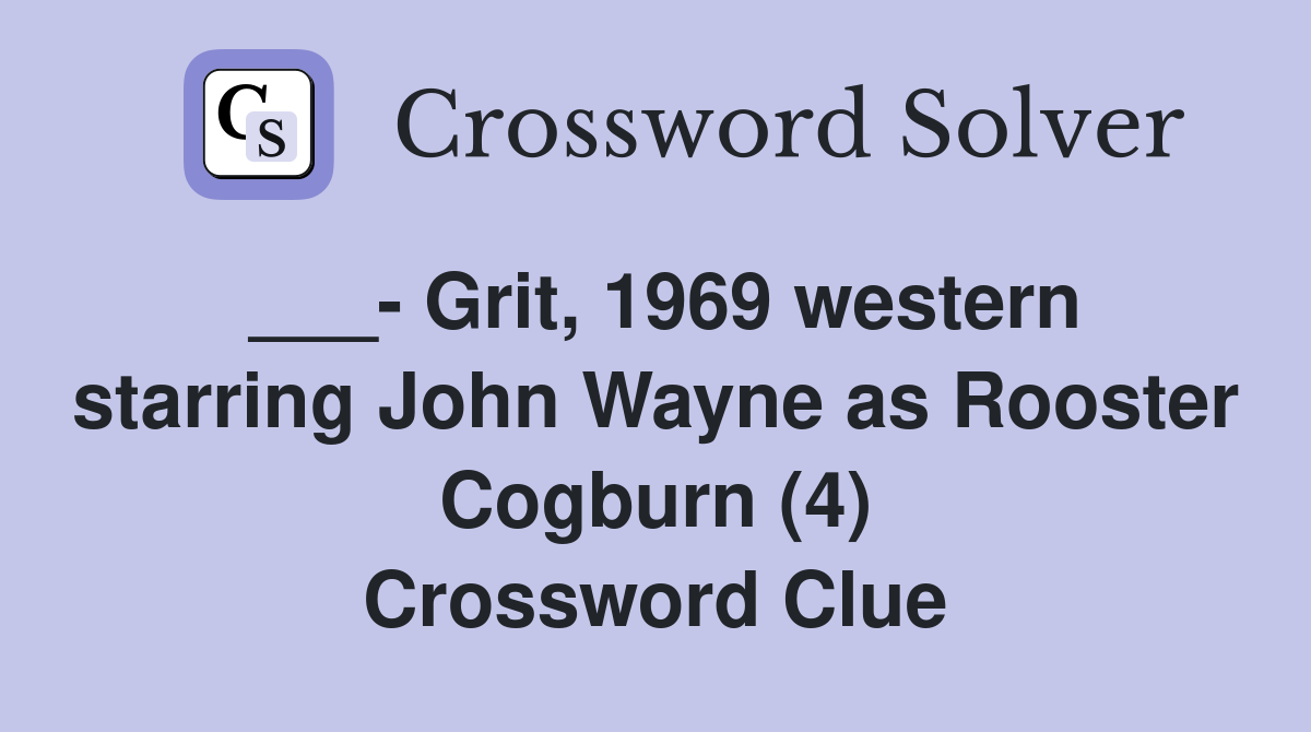 ___- Grit, 1969 western starring John Wayne as Rooster Cogburn (4) Crossword Clue