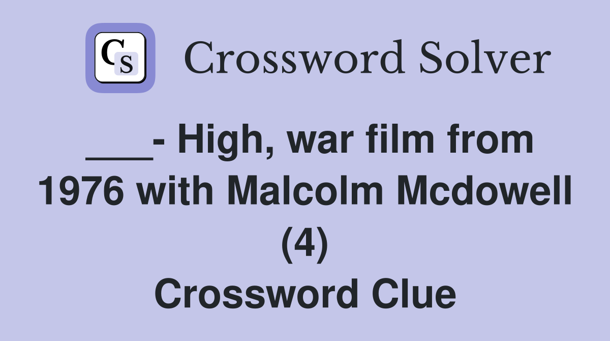 ___- High, war film from 1976 with Malcolm Mcdowell (4) Crossword Clue