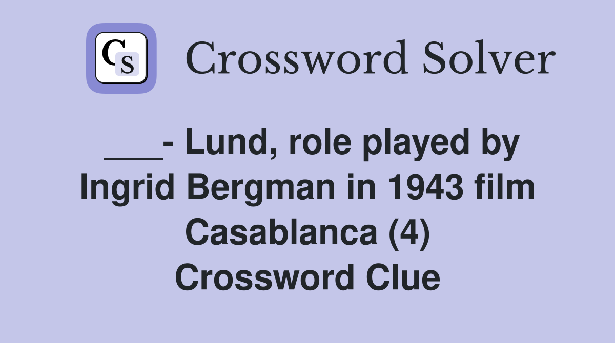 ___- Lund, role played by Ingrid Bergman in 1943 film Casablanca (4) Crossword Clue