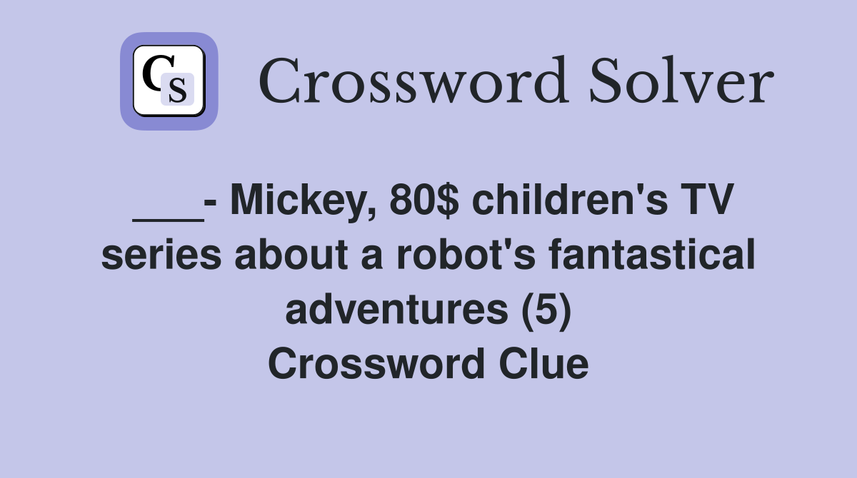 ___- Mickey, 80$ children's TV series about a robot's fantastical adventures (5) Crossword Clue