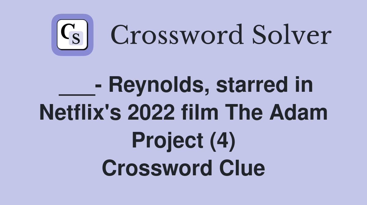 ___- Reynolds, starred in Netflix's 2022 film The Adam Project (4) Crossword Clue