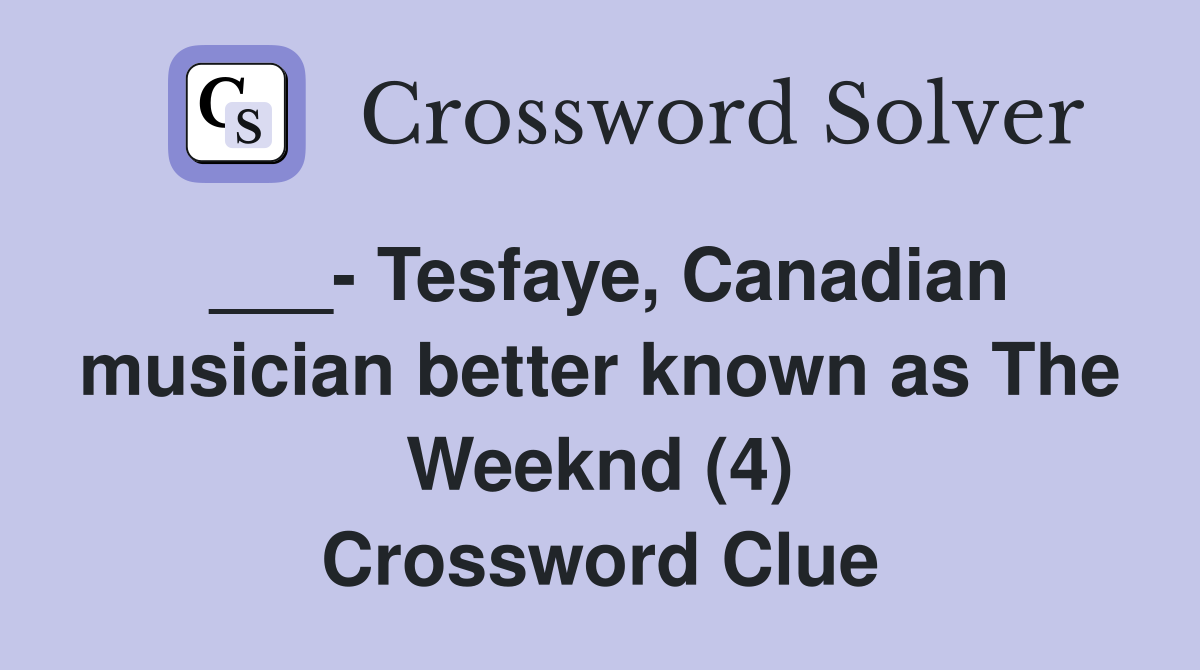 ___- Tesfaye, Canadian musician better known as The Weeknd (4) Crossword Clue