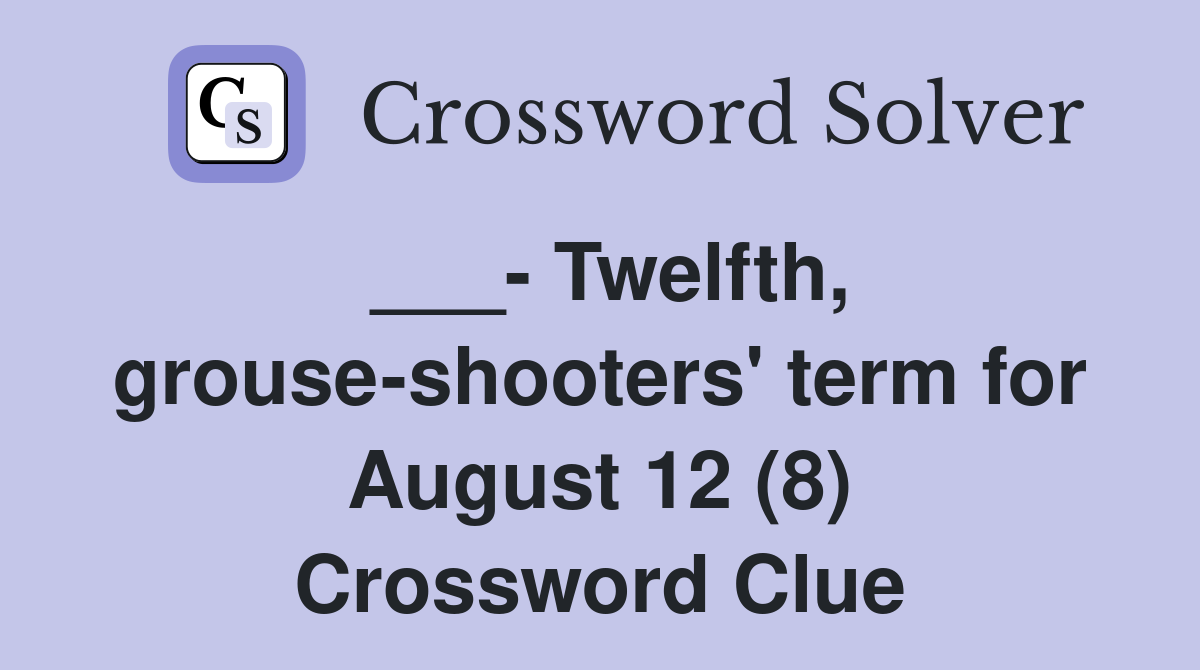 ___- Twelfth, grouse-shooters' term for August 12 (8) Crossword Clue