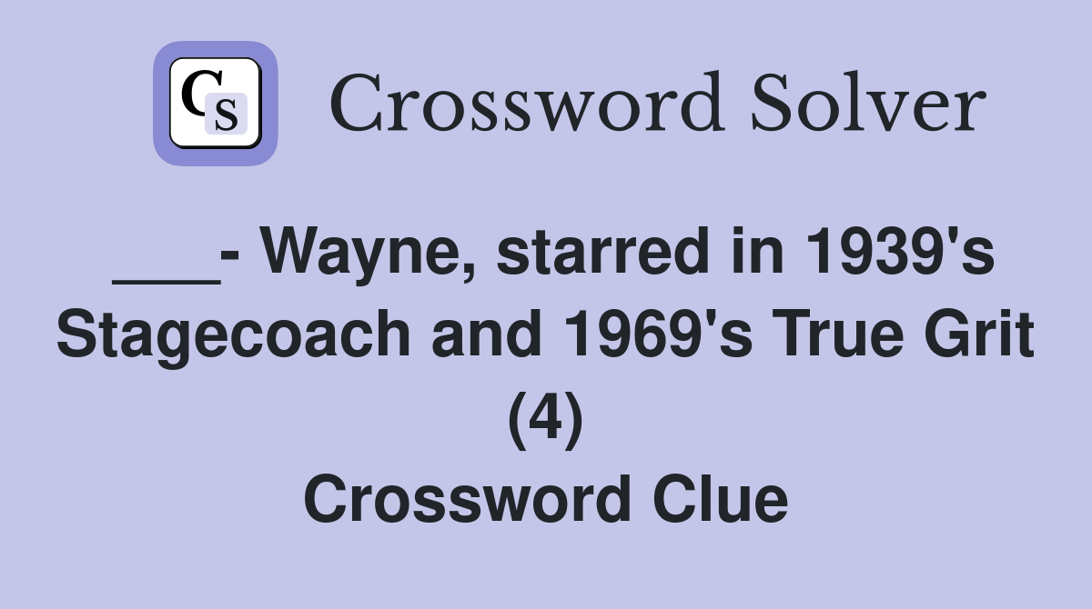 ___- Wayne, starred in 1939's Stagecoach and 1969's True Grit (4) Crossword Clue