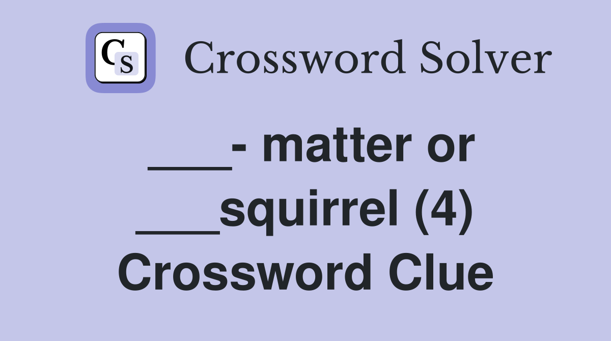 ___- matter or ___squirrel (4) Crossword Clue