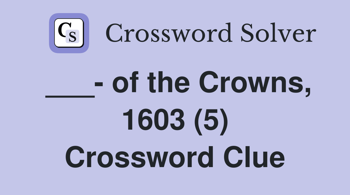 ___- of the Crowns, 1603 (5) Crossword Clue