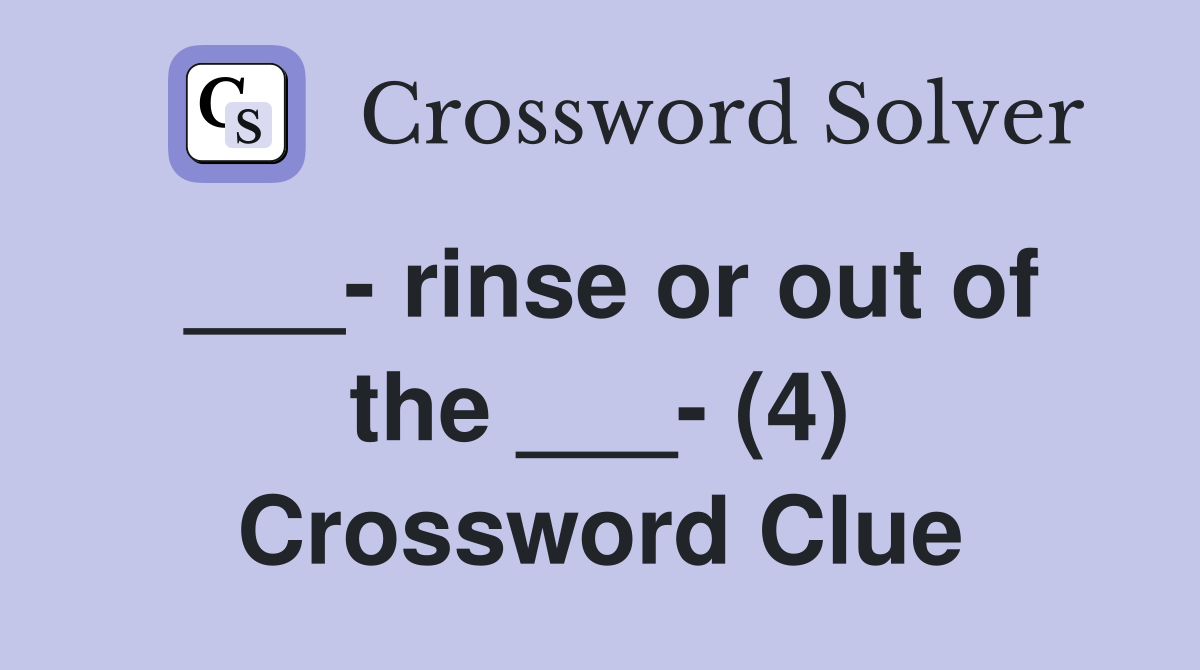 ___- rinse or out of the ___- (4) Crossword Clue