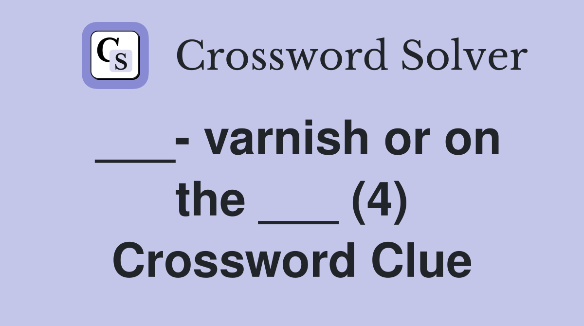 ___- varnish or on the ___ (4) Crossword Clue