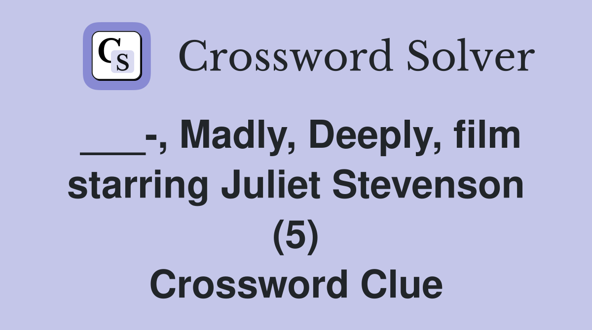 ___-, Madly, Deeply, film starring Juliet Stevenson (5) Crossword Clue