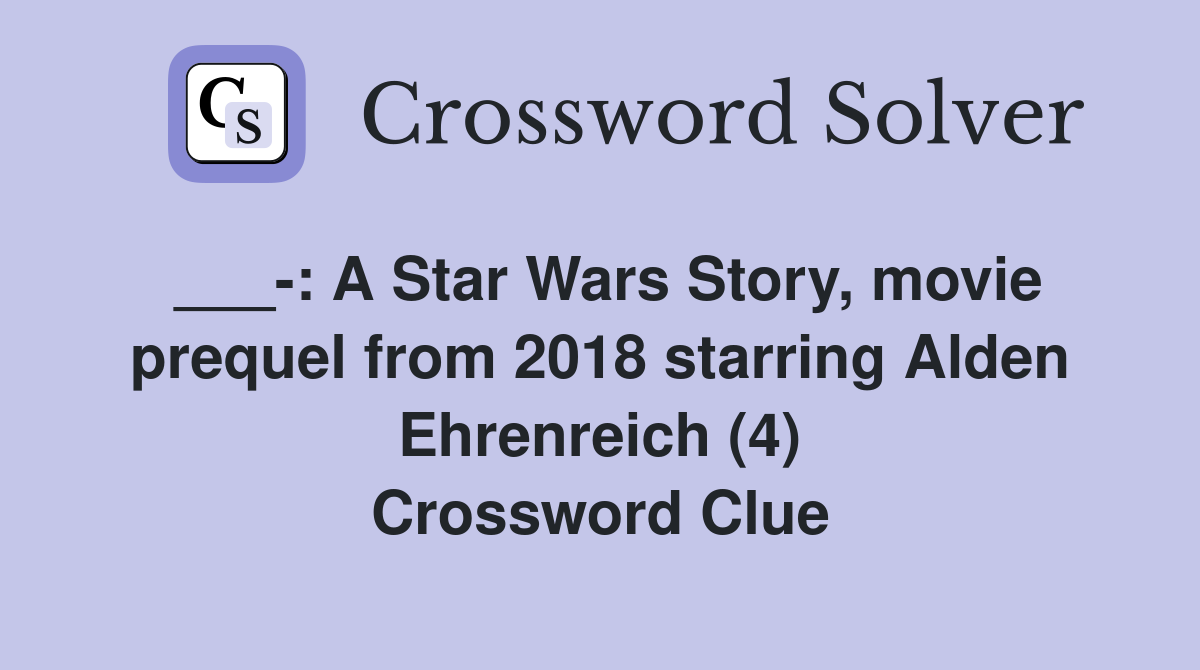 ___-: A Star Wars Story, movie prequel from 2018 starring Alden Ehrenreich (4) Crossword Clue