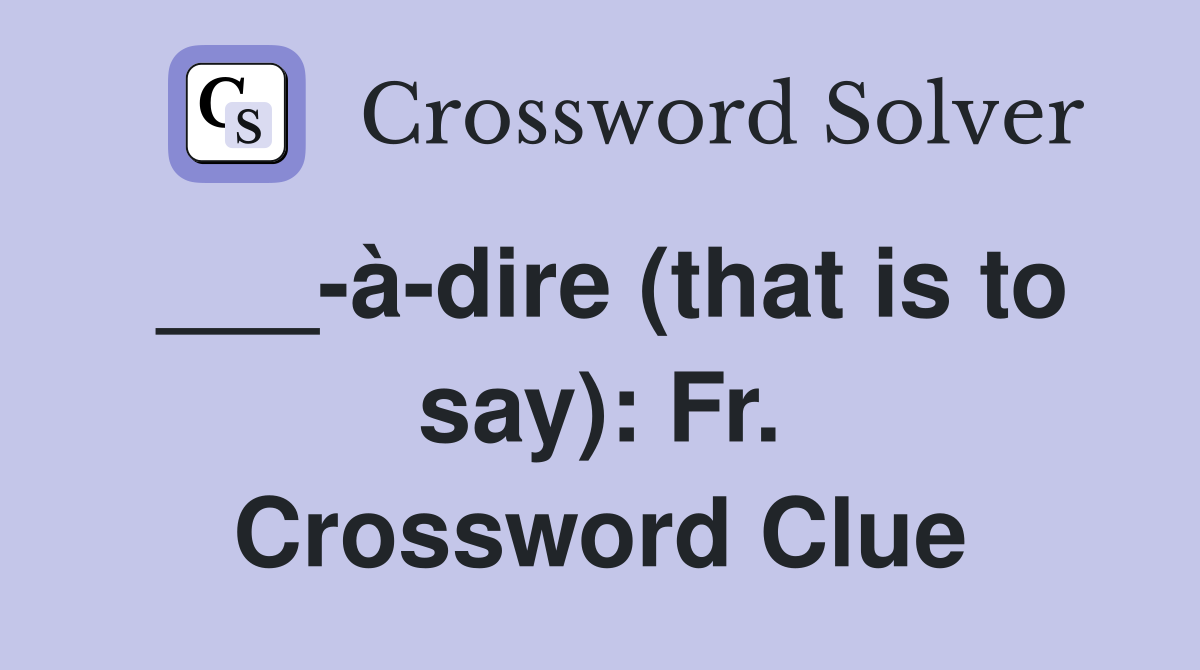 ___-à-dire (that is to say): Fr. Crossword Clue