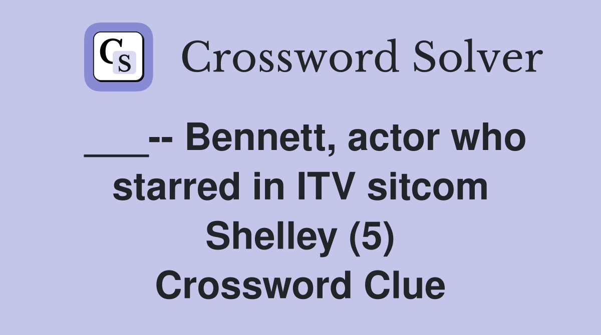 ___-- Bennett, actor who starred in ITV sitcom Shelley (5) Crossword Clue