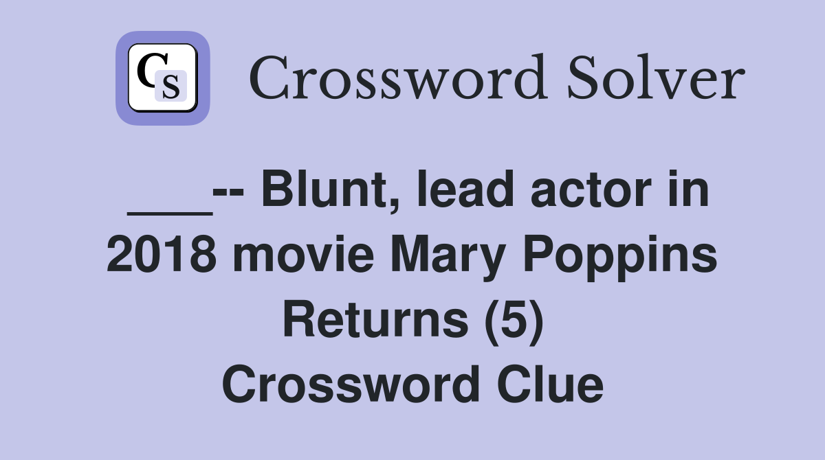 ___-- Blunt, lead actor in 2018 movie Mary Poppins Returns (5) Crossword Clue