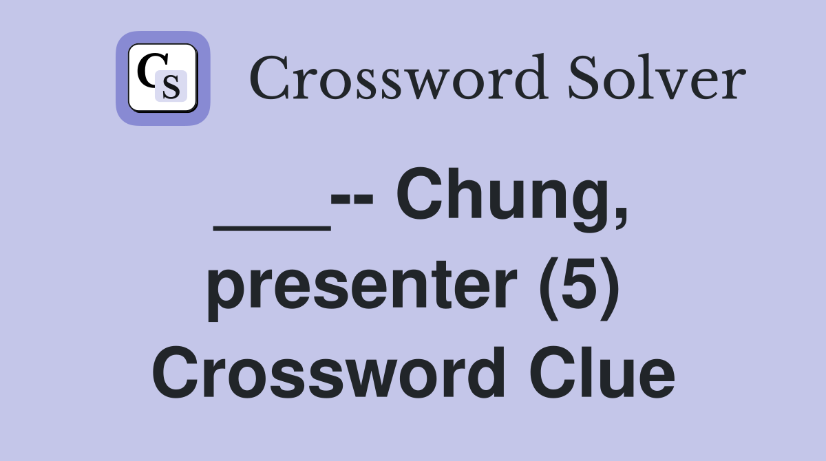 ___-- Chung, presenter (5) Crossword Clue
