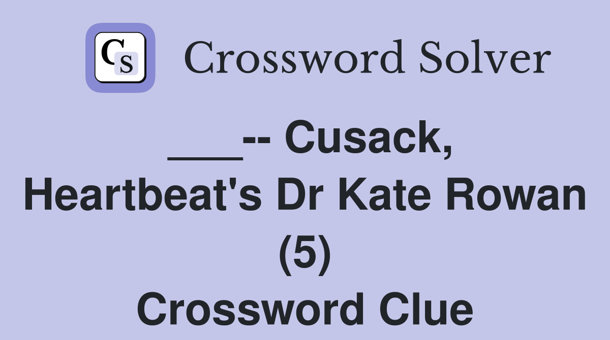 ___-- Cusack, Heartbeat's Dr Kate Rowan (5) Crossword Clue