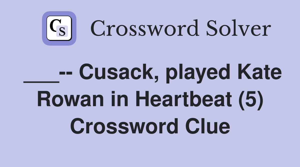 ___-- Cusack, played Kate Rowan in Heartbeat (5) Crossword Clue