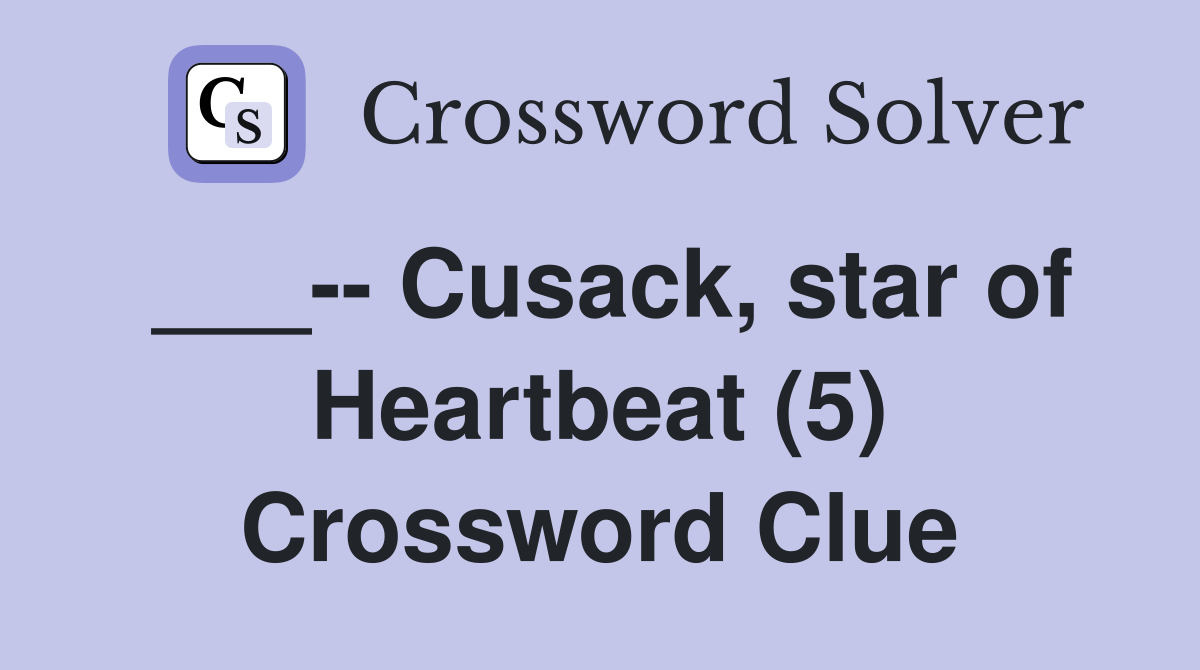 ___-- Cusack, star of Heartbeat (5) Crossword Clue