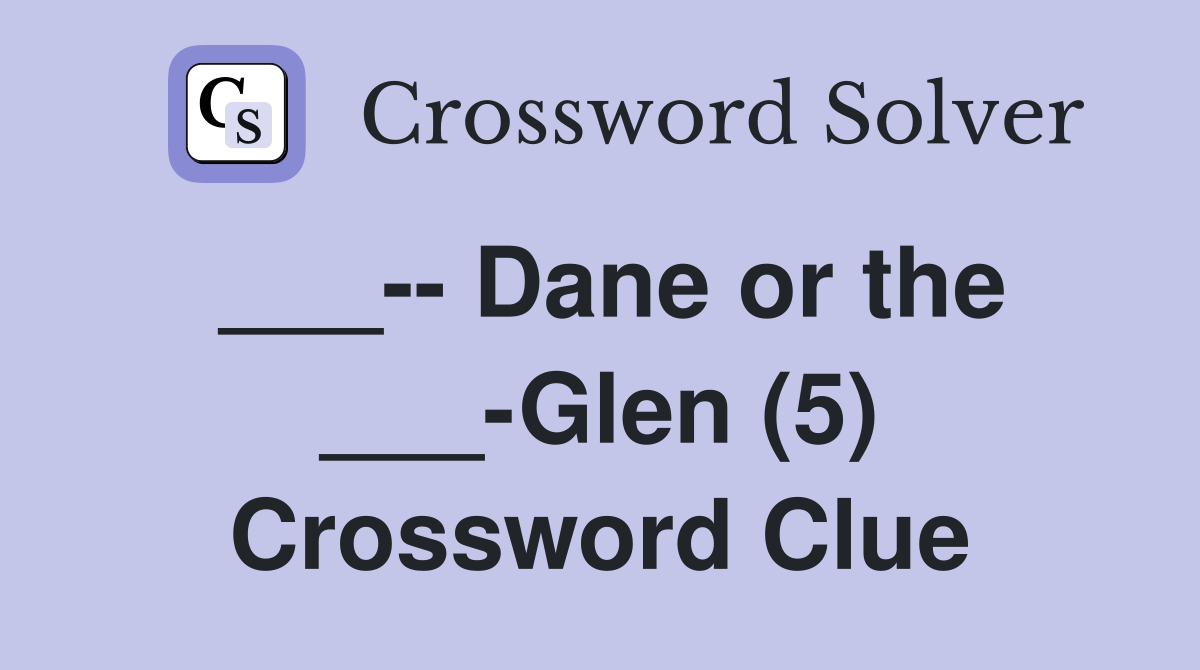 ___-- Dane or the ___-Glen (5) Crossword Clue
