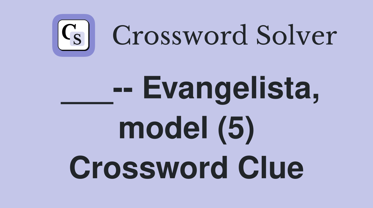 ___-- Evangelista, model (5) Crossword Clue