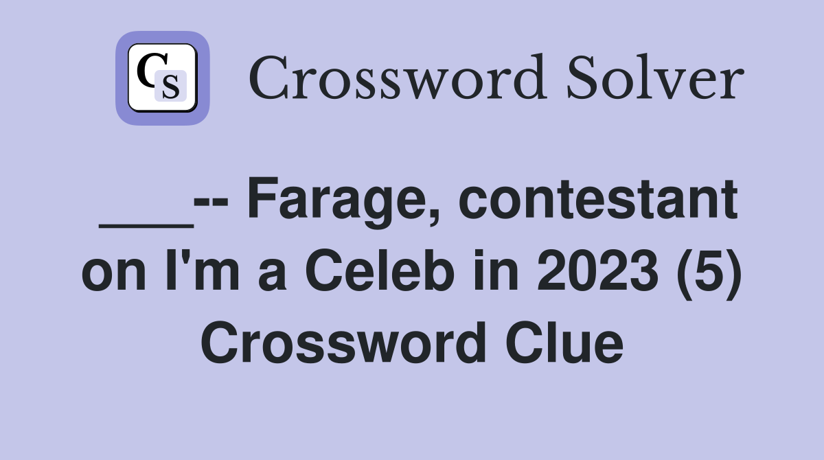 ___-- Farage, contestant on I'm a Celeb in 2023 (5) Crossword Clue