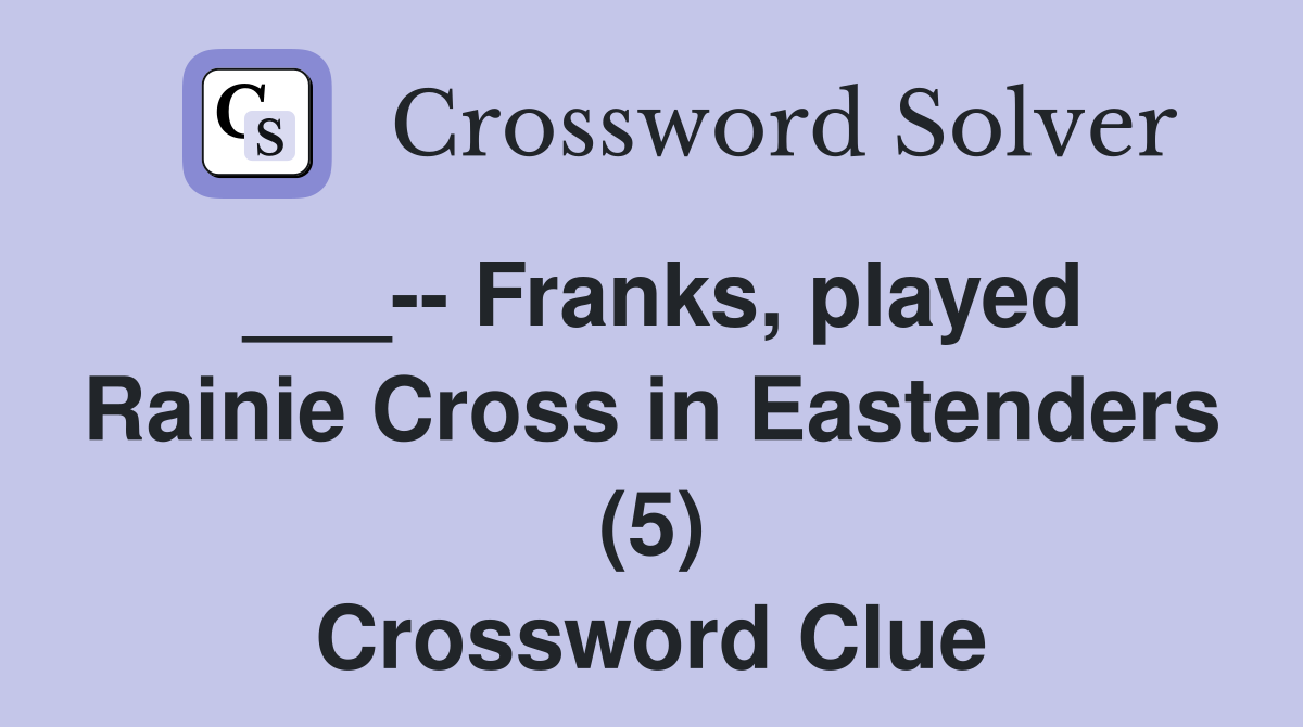 ___-- Franks, played Rainie Cross in Eastenders (5) Crossword Clue