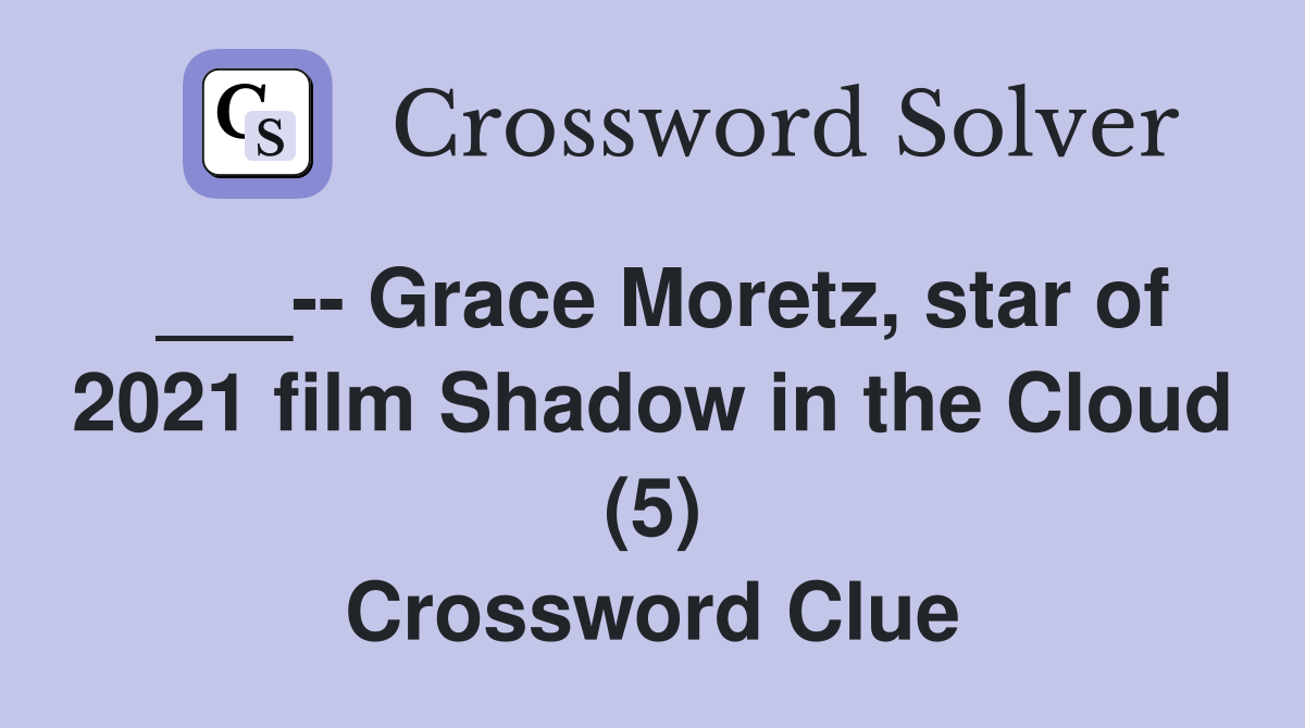 ___-- Grace Moretz, star of 2021 film Shadow in the Cloud (5) Crossword Clue