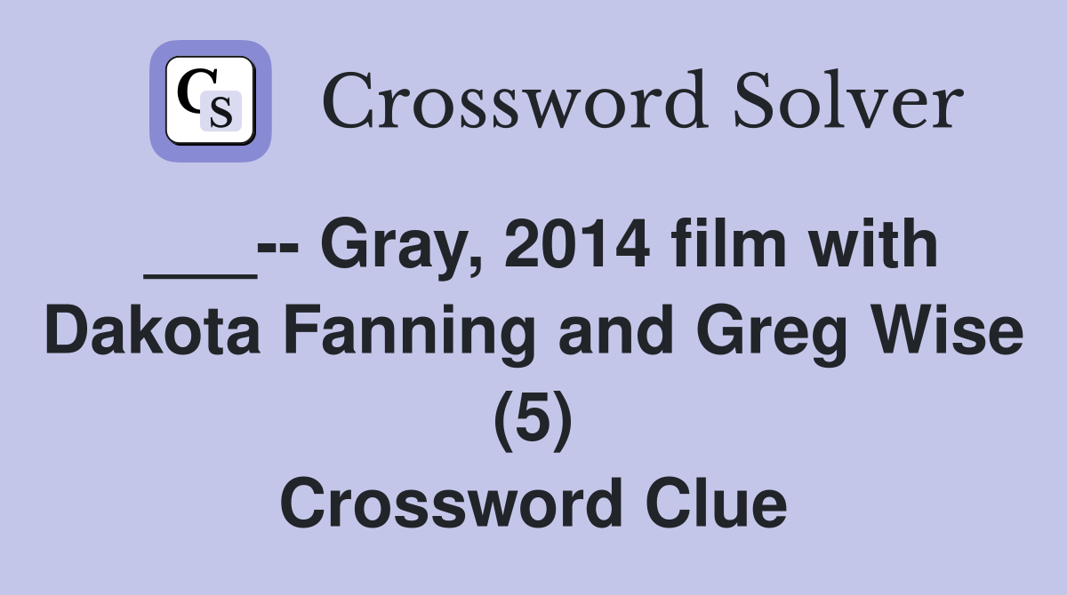 ___-- Gray, 2014 film with Dakota Fanning and Greg Wise (5) Crossword Clue