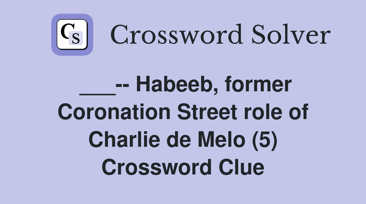 ___-- Habeeb, former Coronation Street role of Charlie de Melo (5) Crossword Clue