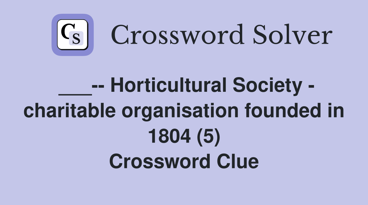 ___-- Horticultural Society - charitable organisation founded in 1804 (5) Crossword Clue