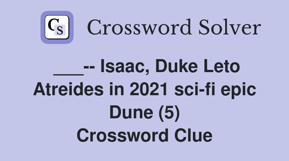 ___-- Isaac, Duke Leto Atreides in 2021 sci-fi epic Dune (5) Crossword Clue