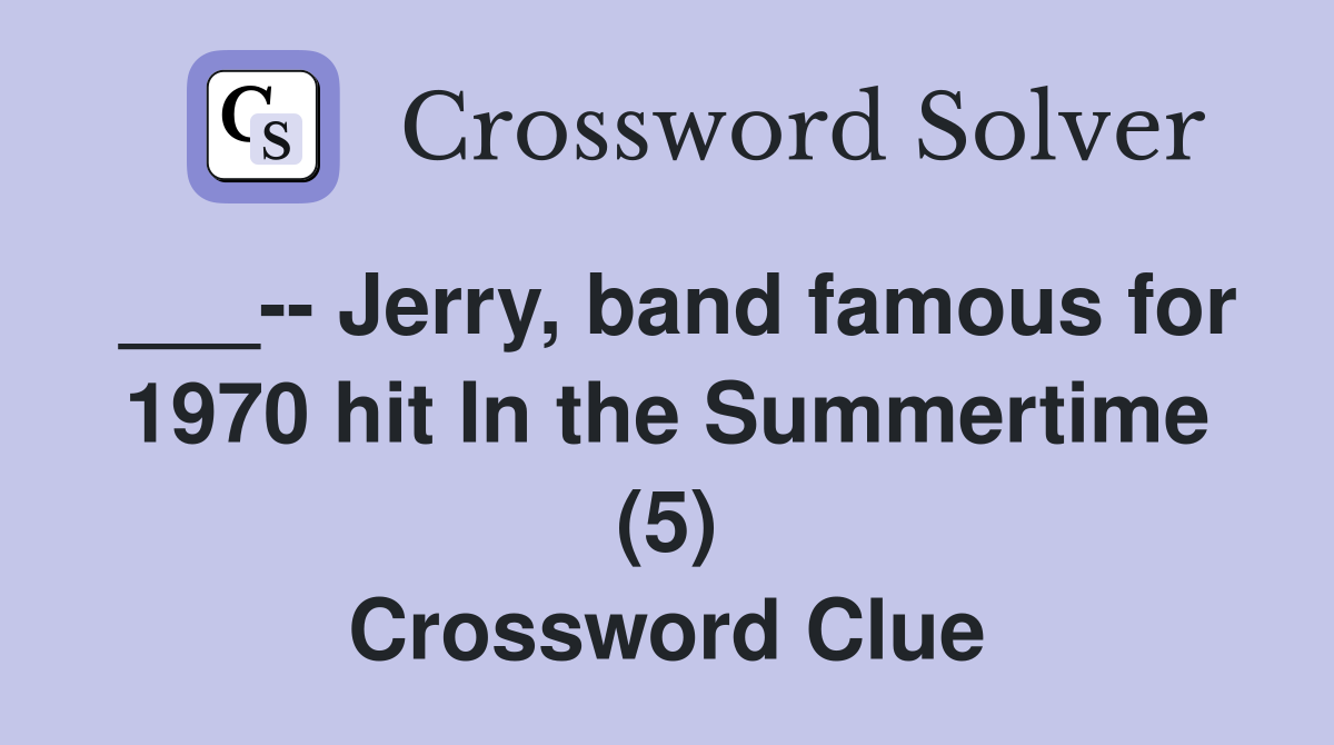___-- Jerry, band famous for 1970 hit In the Summertime (5) Crossword Clue
