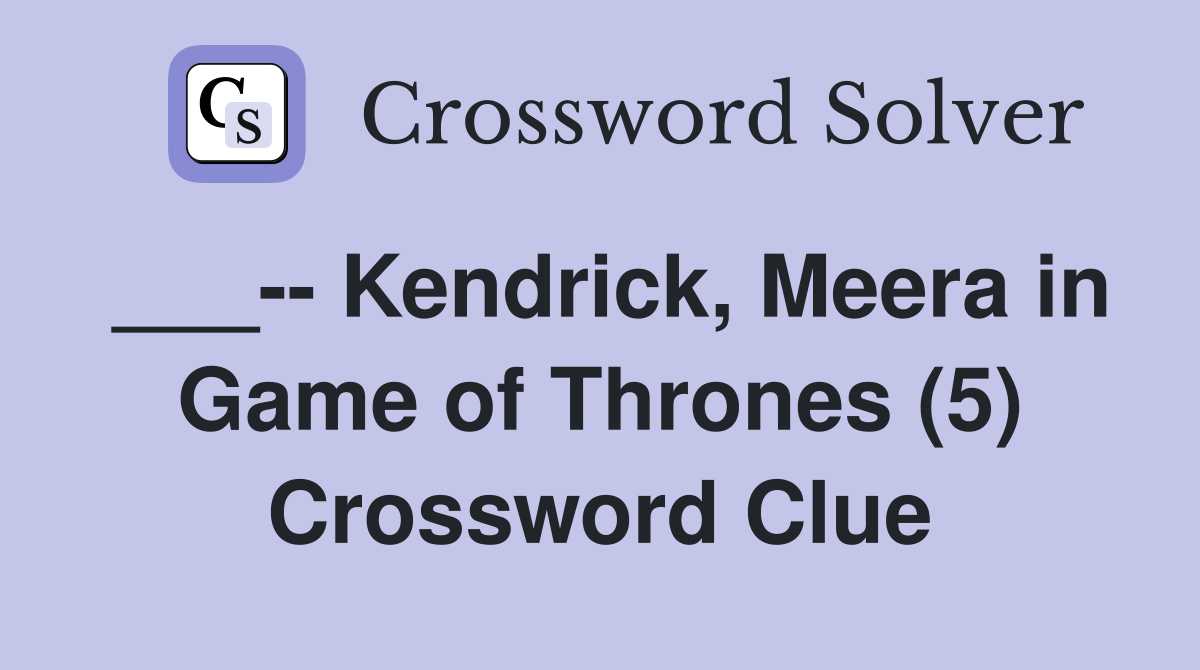 ___-- Kendrick, Meera in Game of Thrones (5) Crossword Clue