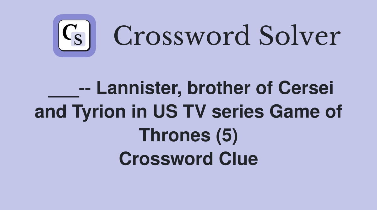 ___-- Lannister, brother of Cersei and Tyrion in US TV series Game of Thrones (5) Crossword Clue