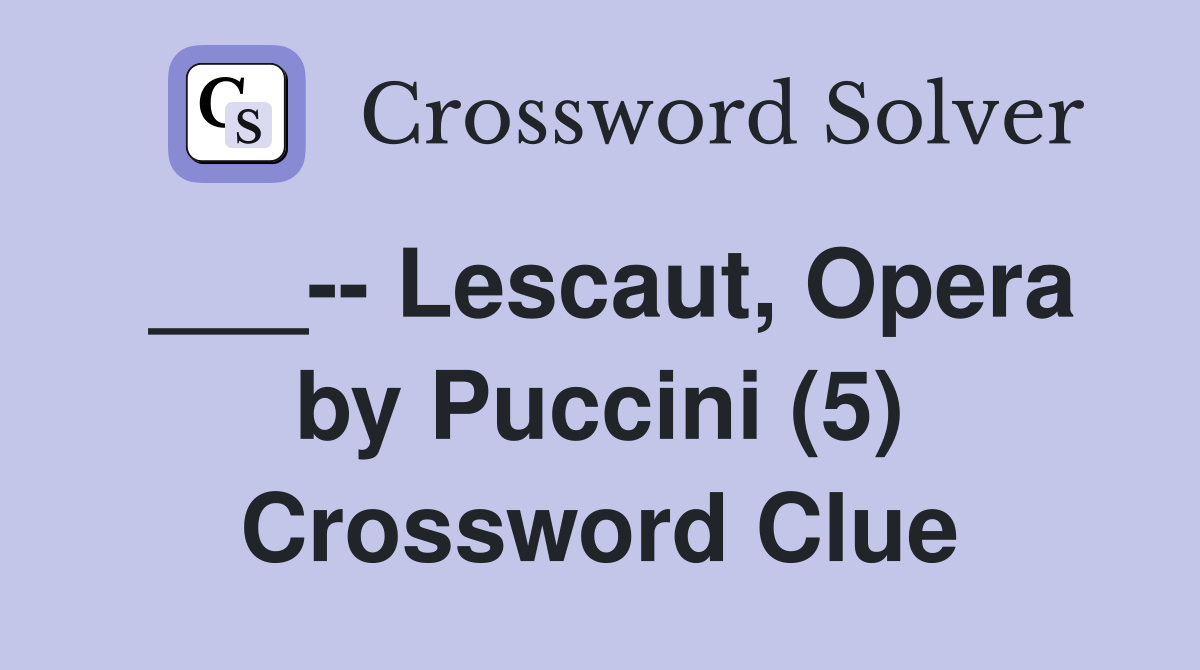 ___-- Lescaut, Opera by Puccini (5) Crossword Clue