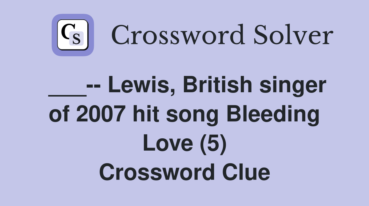 ___-- Lewis, British singer of 2007 hit song Bleeding Love (5) Crossword Clue