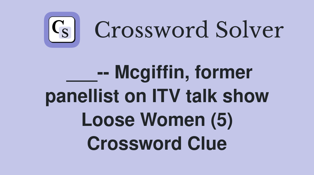 ___-- Mcgiffin, former panellist on ITV talk show Loose Women (5) Crossword Clue