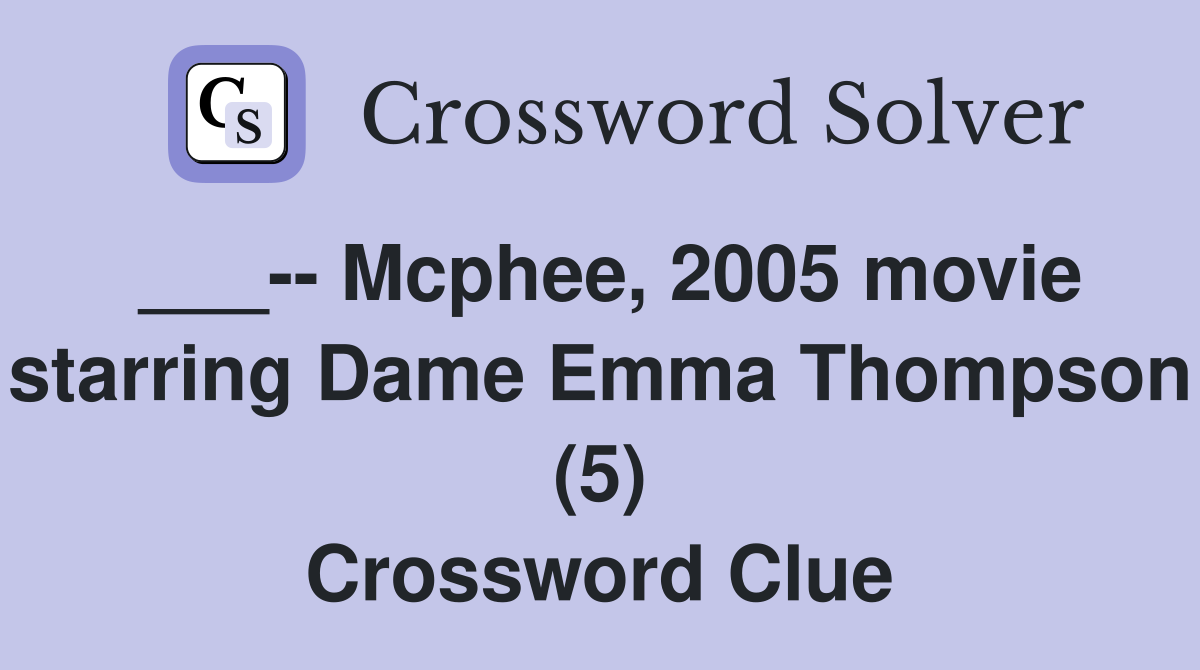 ___-- Mcphee, 2005 movie starring Dame Emma Thompson (5) Crossword Clue