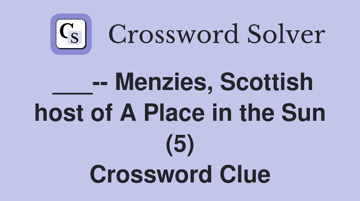___-- Menzies, Scottish host of A Place in the Sun (5) Crossword Clue